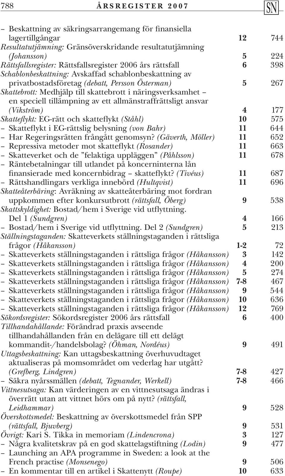 skattebrott i näringsverksamhet en speciell tillämpning av ett allmänstraffrättsligt ansvar (Vikström) 4 177 Skatteflykt: EG-rätt och skatteflykt (Ståhl) 10 575 Skatteflykt i EG-rättslig belysning