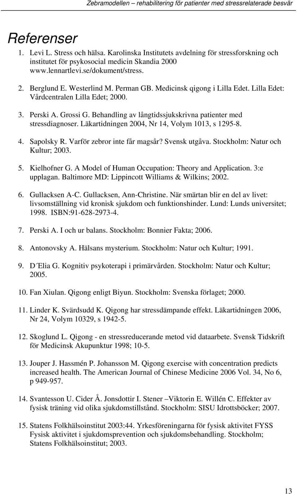 Läkartidningen 2004, Nr 14, Volym 1013, s 1295-8. 4. Sapolsky R. Varför zebror inte får magsår? Svensk utgåva. Stockholm: Natur och Kultur; 2003. 5. Kielhofner G.