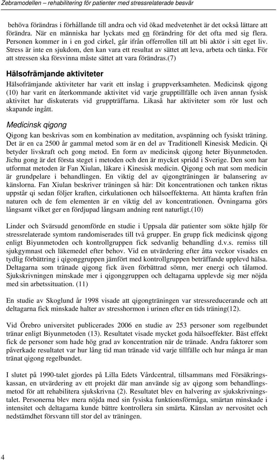 För att stressen ska försvinna måste sättet att vara förändras.(7) Hälsofrämjande aktiviteter Hälsofrämjande aktiviteter har varit ett inslag i gruppverksamheten.