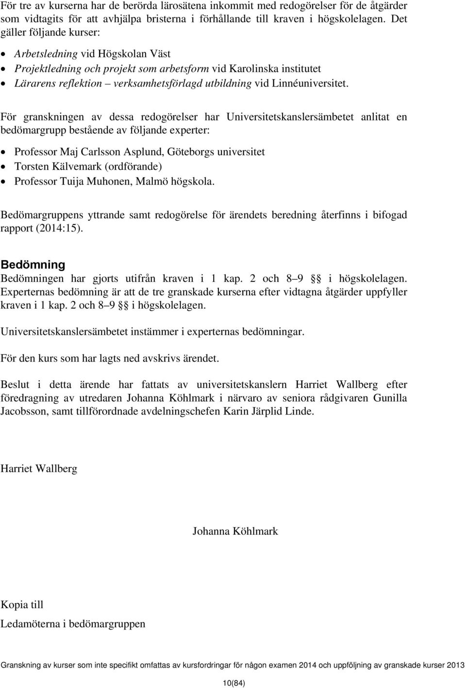 För granskningen av dessa redogörelser har Universitetskanslersämbetet anlitat en bedömargrupp bestående av följande experter: Professor Maj Carlsson Asplund, Göteborgs universitet Torsten Kälvemark