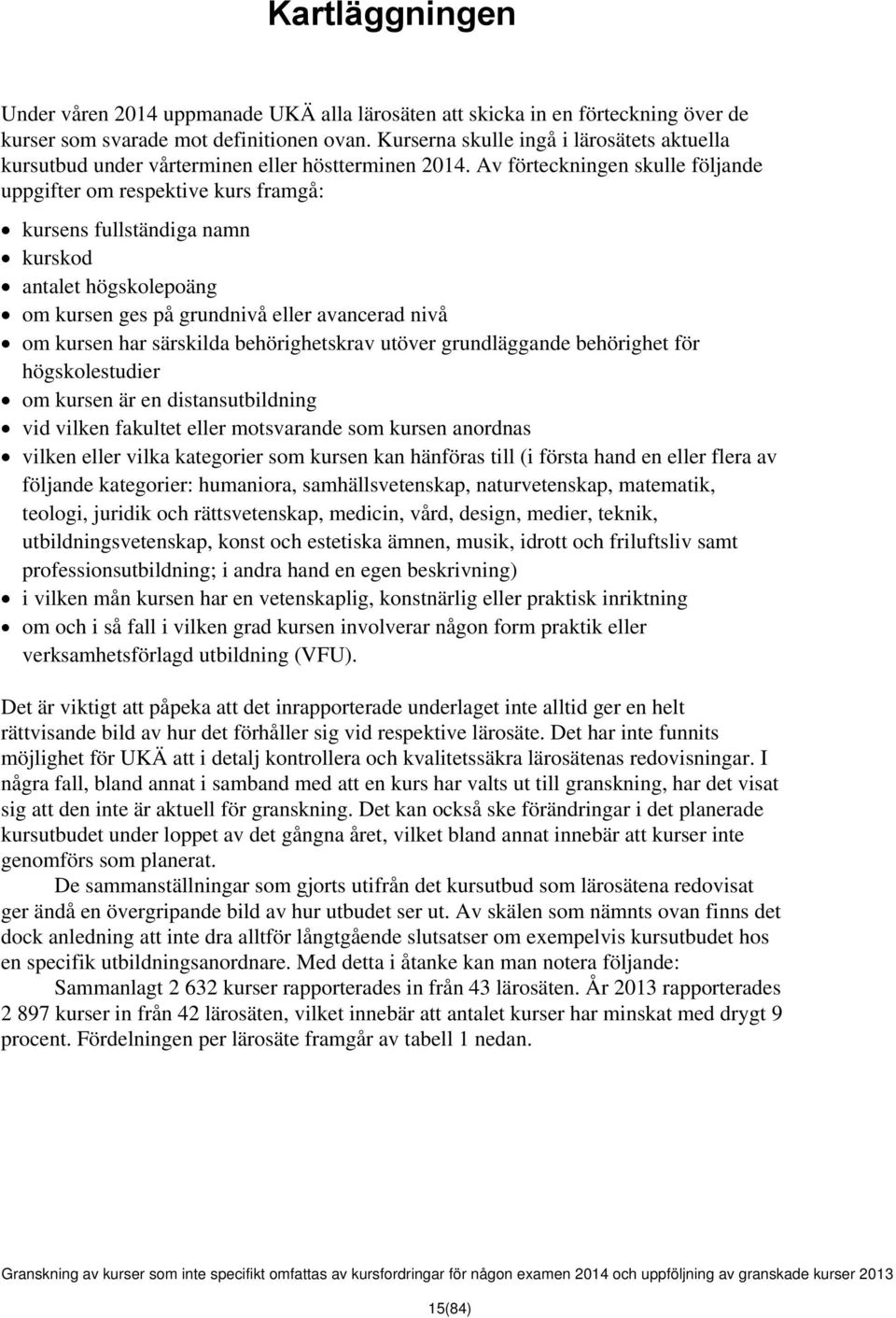 Av förteckningen skulle följande uppgifter om respektive kurs framgå: kursens fullständiga namn kurskod antalet högskolepoäng om kursen ges på grundnivå eller avancerad nivå om kursen har särskilda