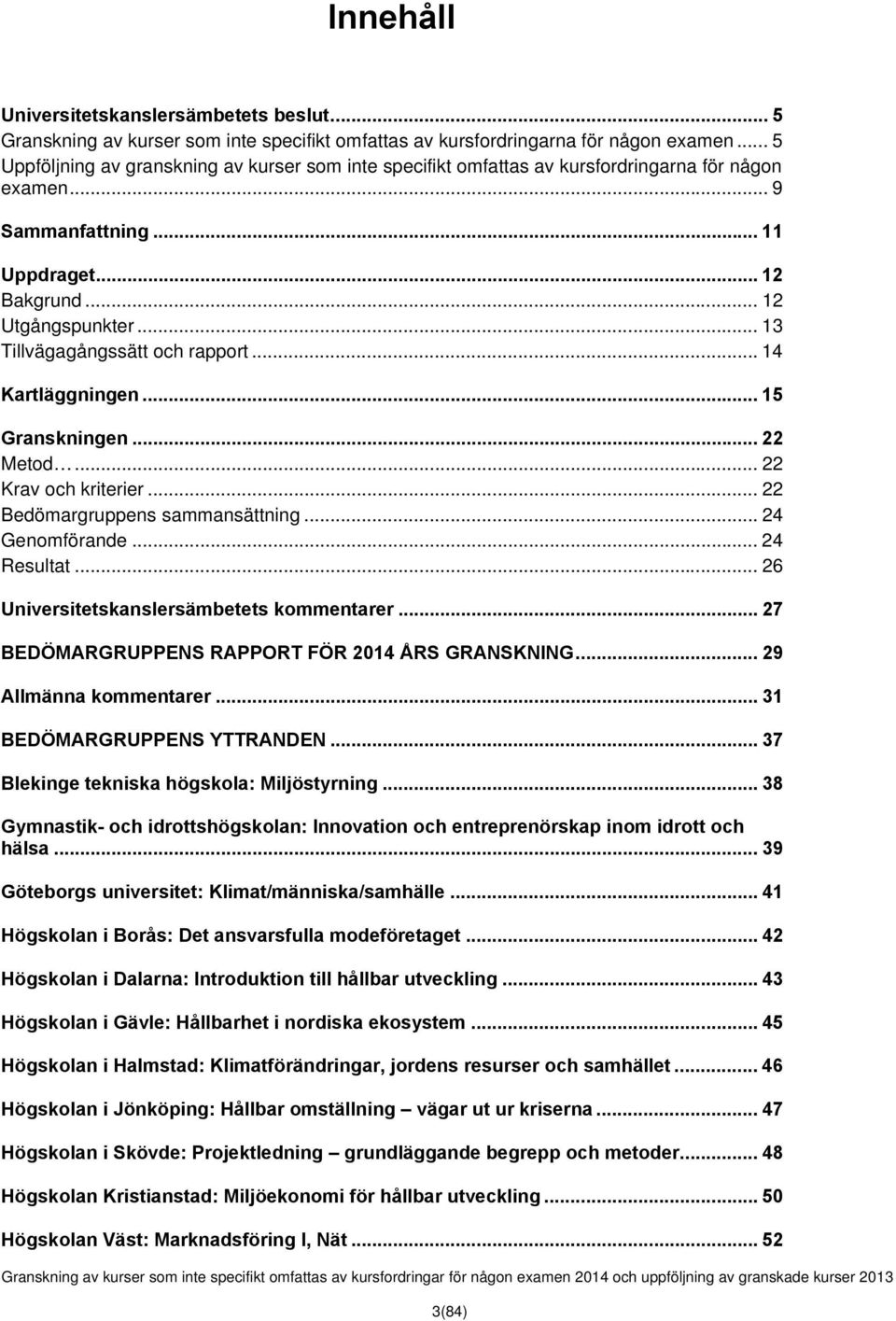 .. 13 Tillvägagångssätt och rapport... 14 Kartläggningen... 15 Granskningen... 22 Metod... 22 Krav och kriterier... 22 Bedömargruppens sammansättning... 24 Genomförande... 24 Resultat.