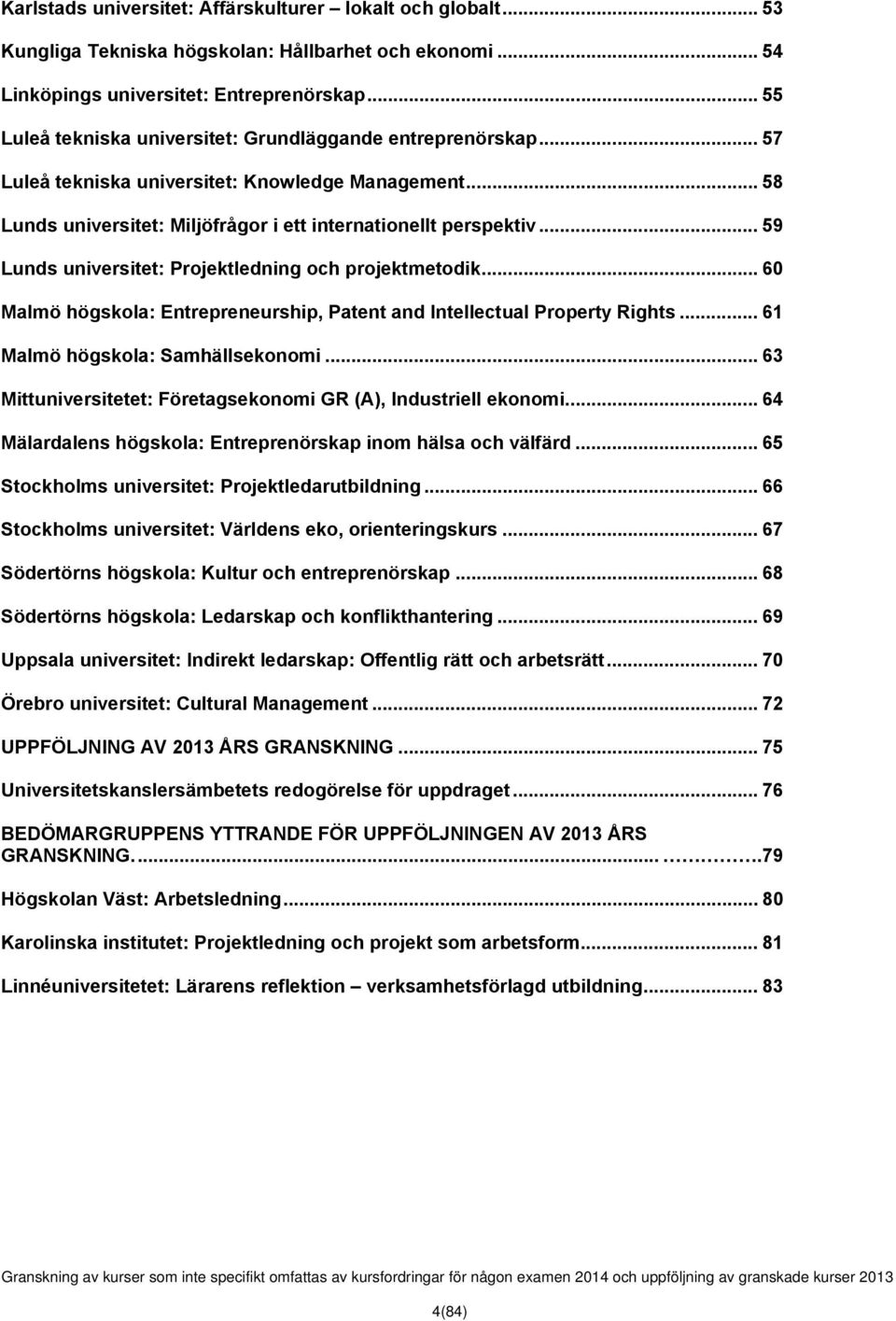 .. 59 Lunds universitet: Projektledning och projektmetodik... 60 Malmö högskola: Entrepreneurship, Patent and Intellectual Property Rights... 61 Malmö högskola: Samhällsekonomi.