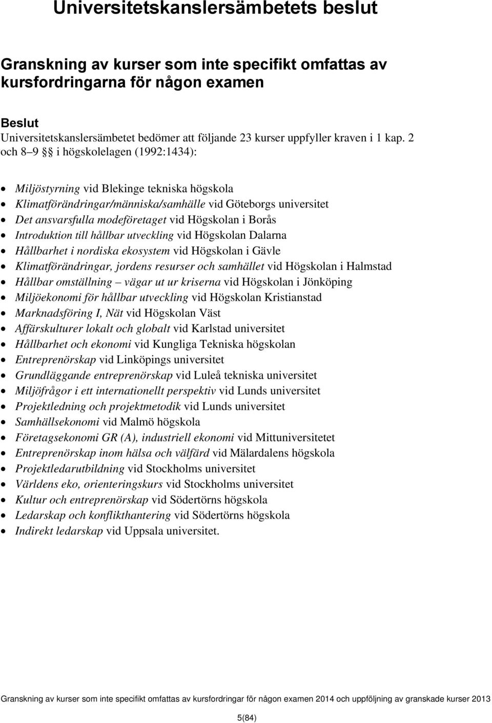 2 och 8 9 i högskolelagen (1992:1434): Miljöstyrning vid Blekinge tekniska högskola Klimatförändringar/människa/samhälle vid Göteborgs universitet Det ansvarsfulla modeföretaget vid Högskolan i Borås