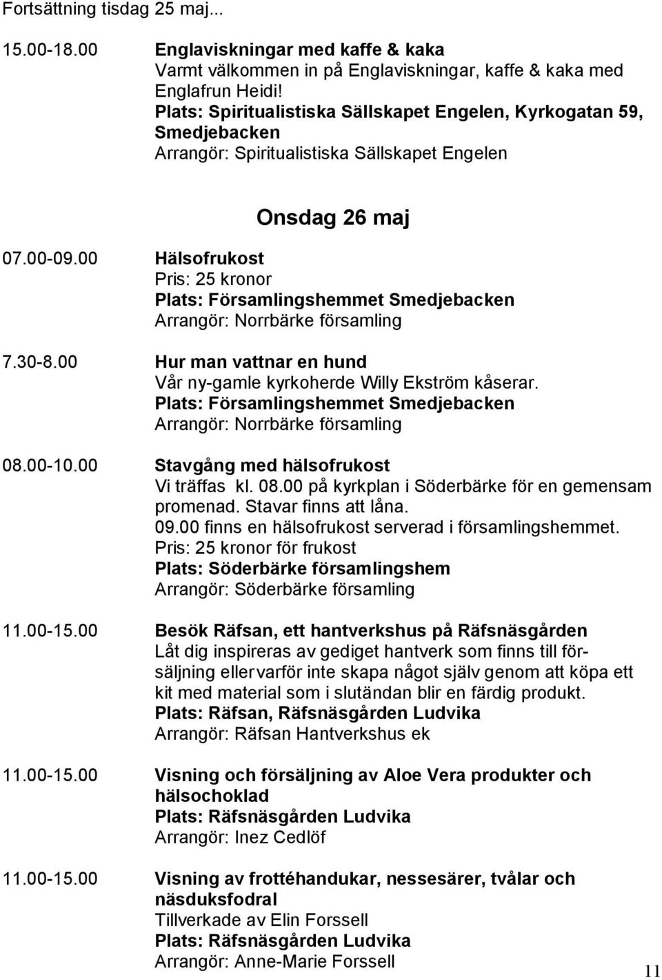 00 Hälsofrukost Pris: 25 kronor Plats: Församlingshemmet Arrangör: Norrbärke församling 7.30-8.00 Hur man vattnar en hund Vår ny-gamle kyrkoherde Willy Ekström kåserar.