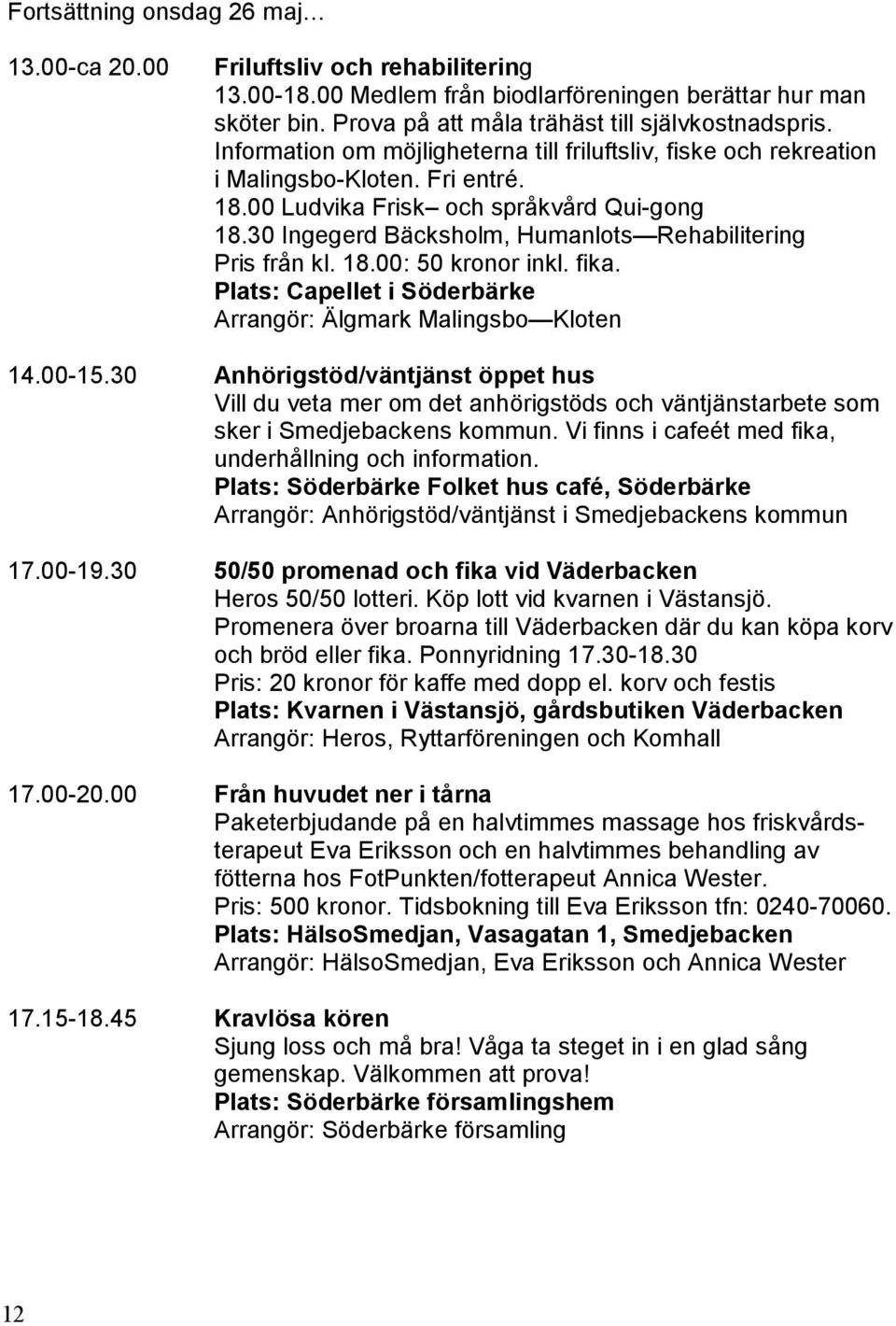 30 Ingegerd Bäcksholm, Humanlots Rehabilitering Pris från kl. 18.00: 50 kronor inkl. fika. Plats: Capellet i Söderbärke Arrangör: Älgmark Malingsbo Kloten 14.00-15.