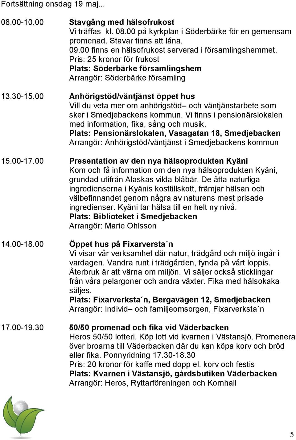 00 Anhörigstöd/väntjänst öppet hus Vill du veta mer om anhörigstöd och väntjänstarbete som sker i s kommun. Vi finns i pensionärslokalen med information, fika, sång och musik.