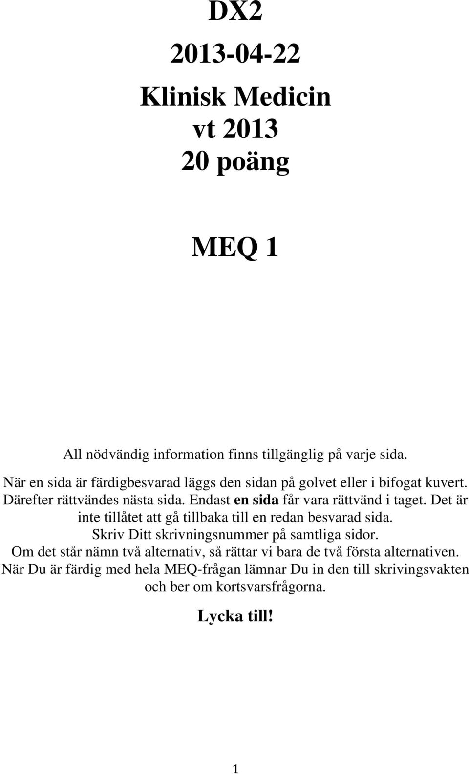 Endast en sida får vara rättvänd i taget. Det är inte tillåtet att gå tillbaka till en redan besvarad sida.