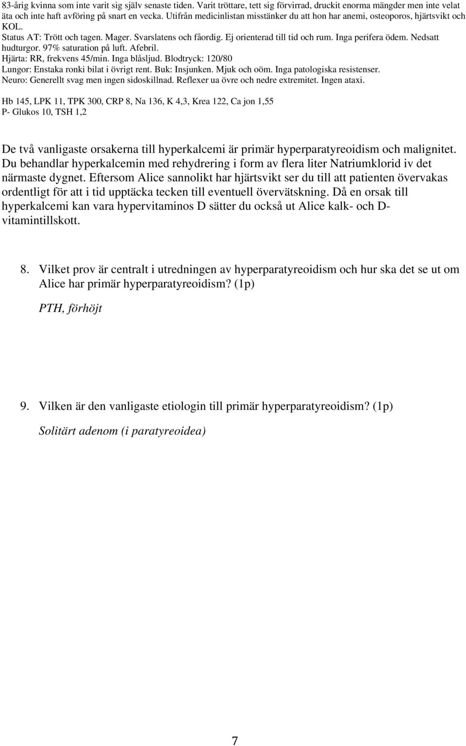 Nedsatt hudturgor. 97% saturation på luft. Afebril. Lungor: Enstaka ronki bilat i övrigt rent. Buk: Insjunken. Mjuk och oöm. Inga patologiska resistenser. Neuro: Generellt svag men ingen sidoskillnad.