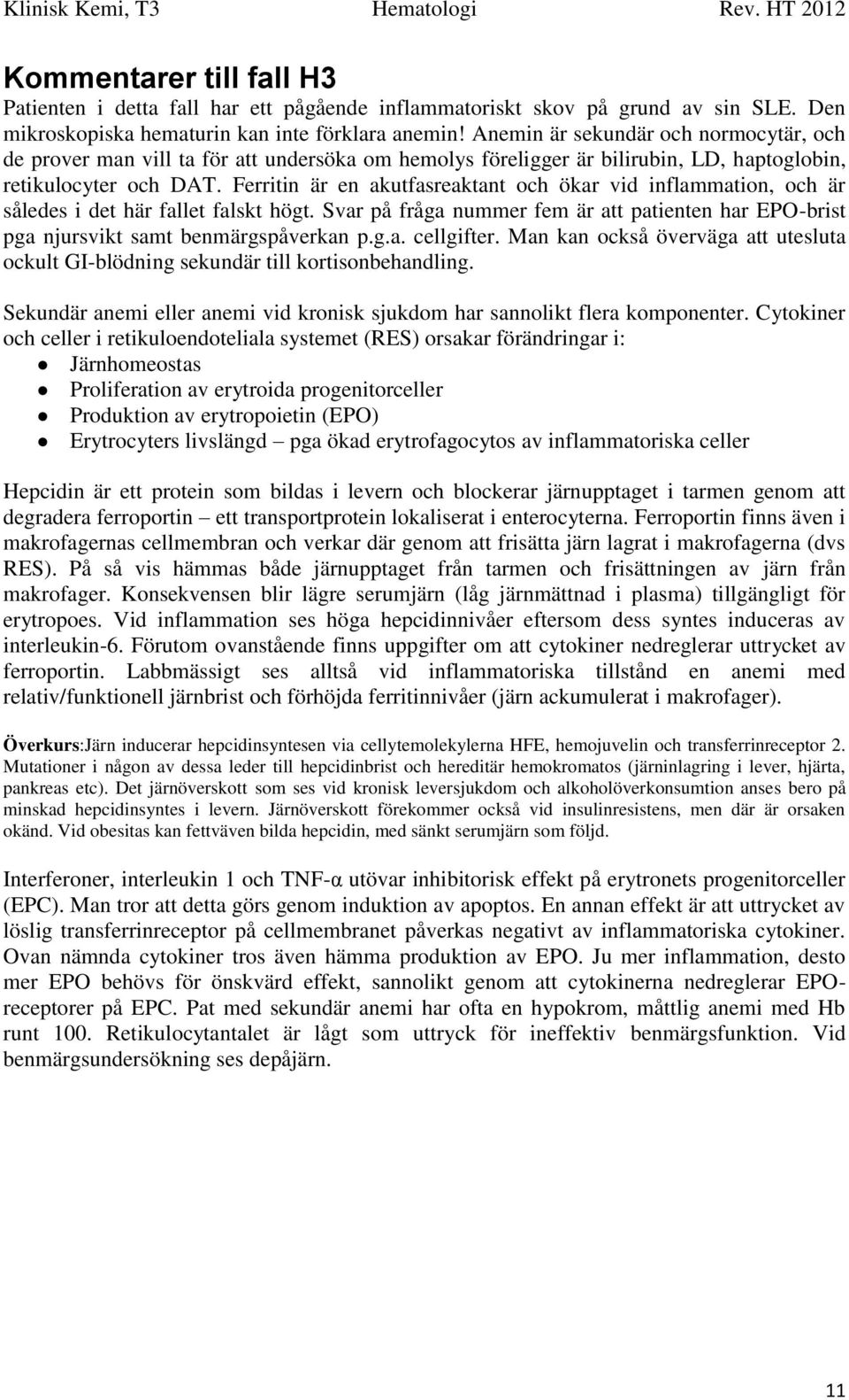 Ferritin är en akutfasreaktant och ökar vid inflammation, och är således i det här fallet falskt högt. Svar på fråga nummer fem är att patienten har EPO-brist pga njursvikt samt benmärgspåverkan p.g.a. cellgifter.