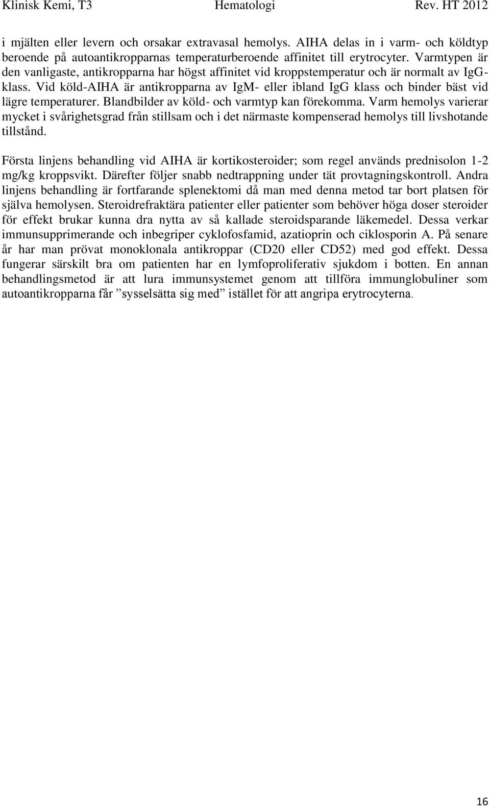 Vid köld-aiha är antikropparna av IgM- eller ibland IgG klass och binder bäst vid lägre temperaturer. Blandbilder av köld- och varmtyp kan förekomma.