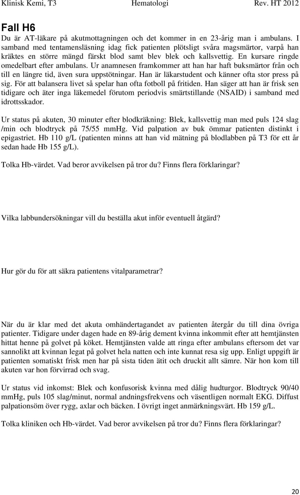 En kursare ringde omedelbart efter ambulans. Ur anamnesen framkommer att han har haft buksmärtor från och till en längre tid, även sura uppstötningar.