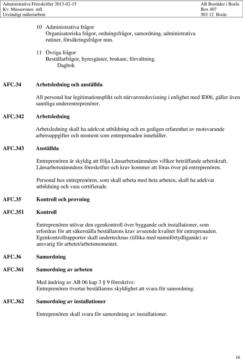 AFC.343 Anställda Entreprenören är skyldig att följa Länsarbetsnämndens villkor beträffande arbetskraft. Länsarbetsnämndens föreskrifter och krav kommer att föras över på entreprenören.