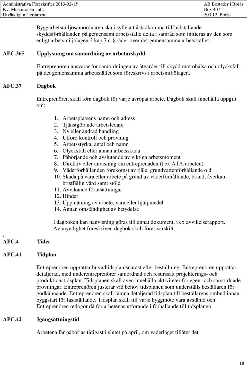 365 Upplysning om samordning av arbetarskydd Entreprenören ansvarar för samordningen av åtgärder till skydd mot ohälsa och olycksfall på det gemensamma arbetsstället som föreskrivs i arbetsmiljölagen.