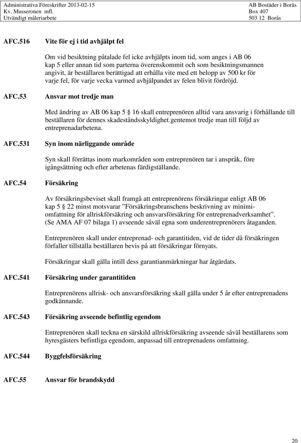 53 Ansvar mot tredje man Med ändring av AB 06 kap 5 16 skall entreprenören alltid vara ansvarig i förhållande till beställaren för dennes skadeståndsskyldighet gentemot tredje man till följd av