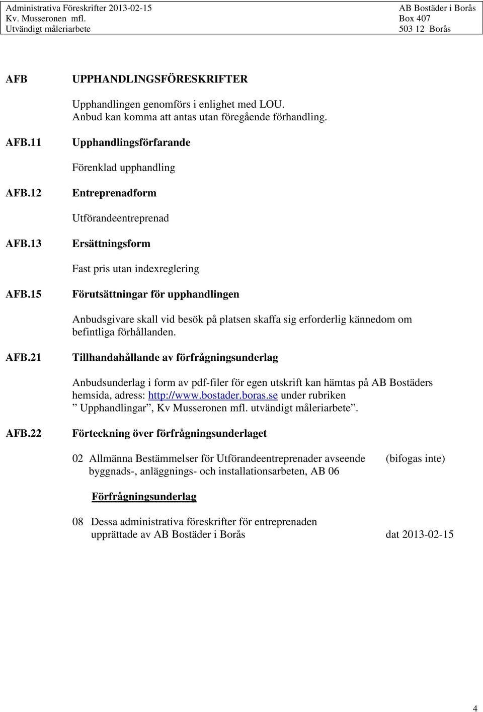 15 Förutsättningar för upphandlingen Anbudsgivare skall vid besök på platsen skaffa sig erforderlig kännedom om befintliga förhållanden. AFB.