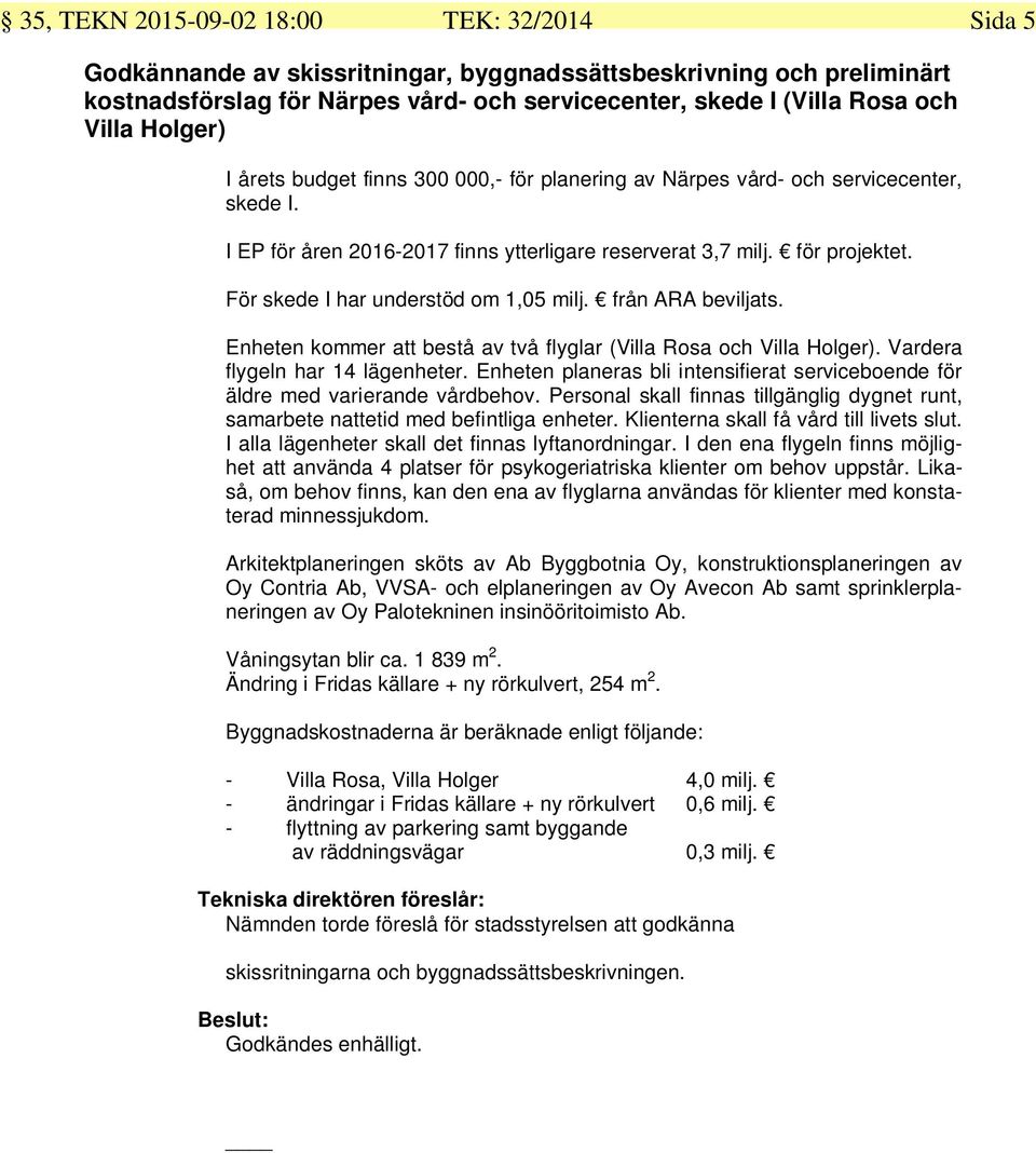 För skede I har understöd om 1,05 milj. från ARA beviljats. Enheten kommer att bestå av två flyglar (Villa Rosa och Villa Holger). Vardera flygeln har 14 lägenheter.