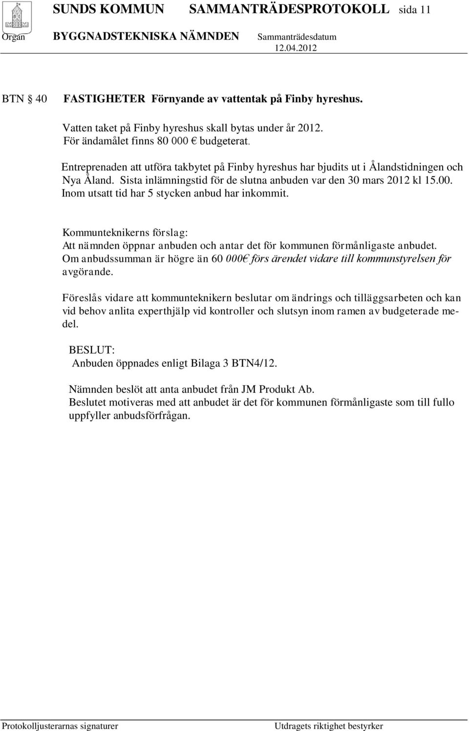 Inom utsatt tid har 5 stycken anbud har inkommit. Kommunteknikerns förslag: Att nämnden öppnar anbuden och antar det för kommunen förmånligaste anbudet.