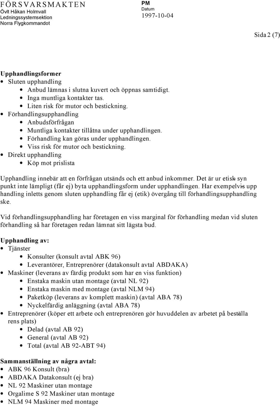 Direkt upphandling Köp mot prislista Upphandling innebär att en förfrågan utsänds och ett anbud inkommer. Det är ur etisk - syn punkt inte lämpligt (får ej) byta upphandlingsform under upphandlingen.