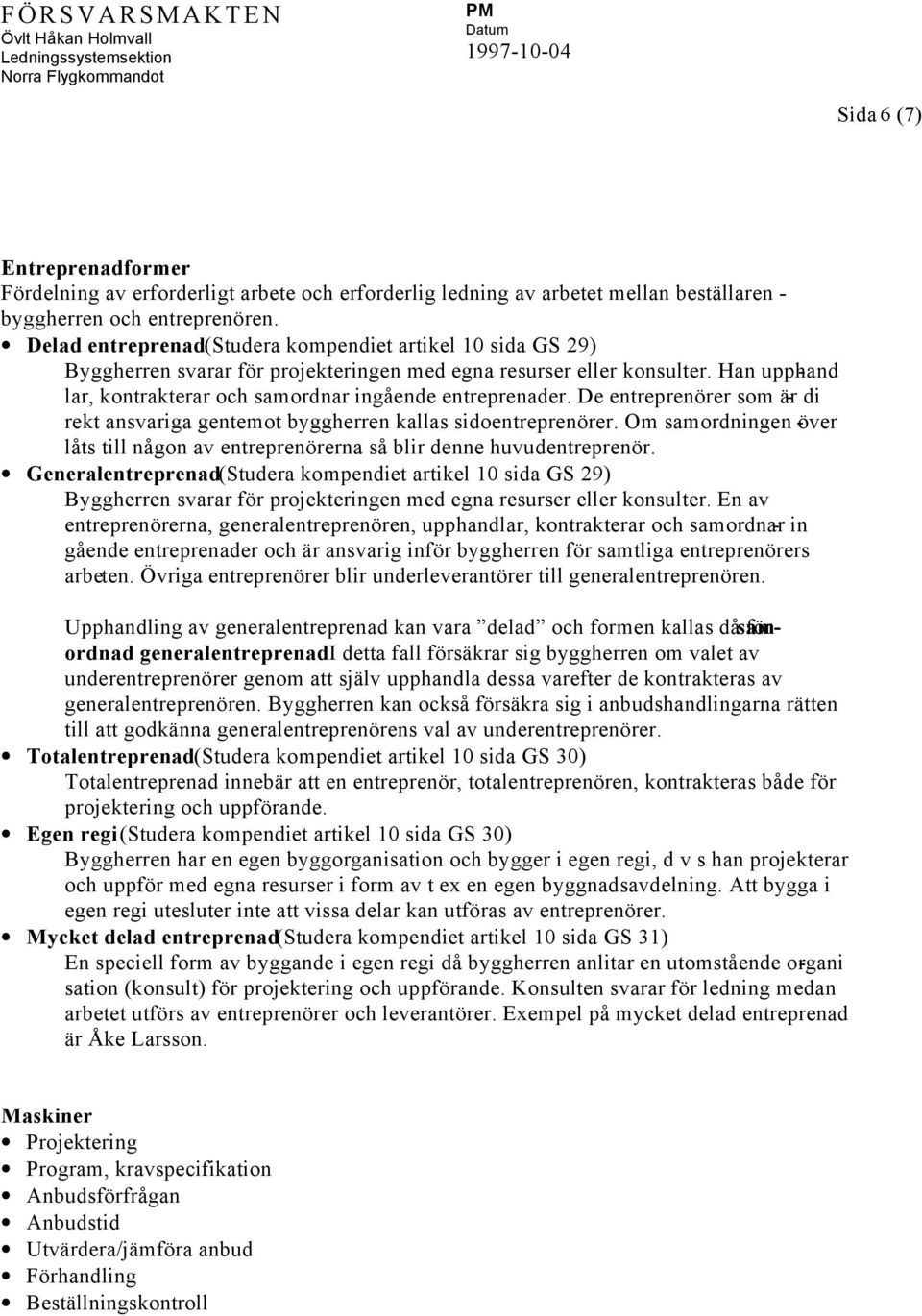 Han upphand - lar, kontrakterar och samordnar ingående entreprenader. De entreprenörer som är - di rekt ansvariga gentemot byggherren kallas sidoentreprenörer.