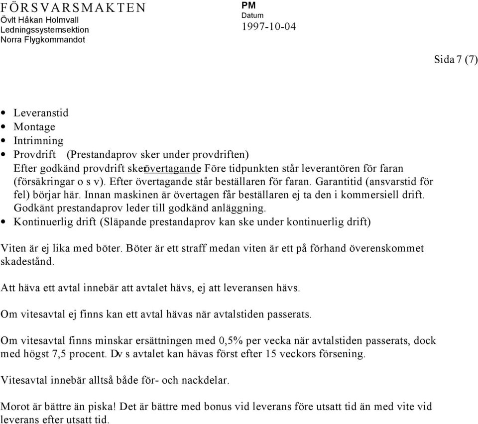 Godkänt prestandaprov leder till godkänd anläggning. Kontinuerlig drift (Släpande prestandaprov kan ske under kontinuerlig drift) Viten är ej lika med böter.