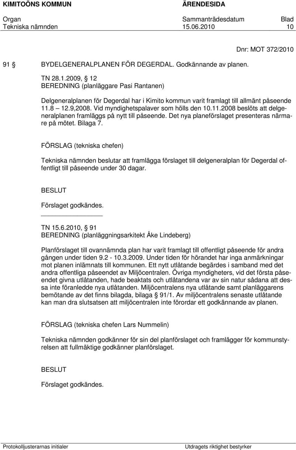 FÖRSLAG (tekniska chefen) beslutar att framlägga förslaget till delgeneralplan för Degerdal offentligt till påseende under 30 dagar. TN 15.6.