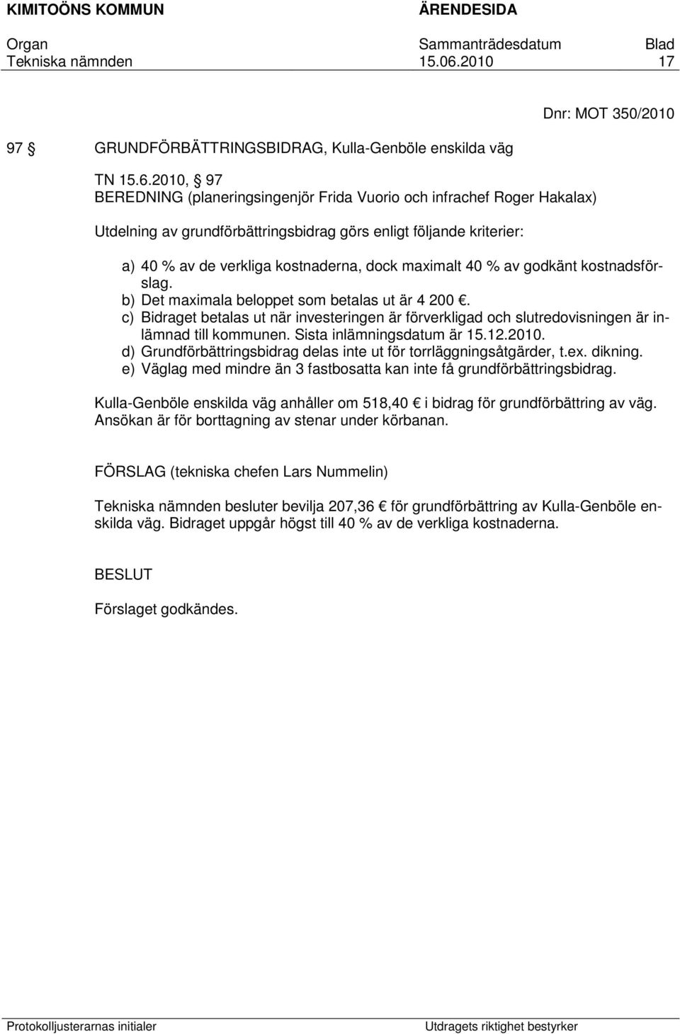 40 % av godkänt kostnadsförslag. b) Det maximala beloppet som betalas ut är 4 200. c) Bidraget betalas ut när investeringen är förverkligad och slutredovisningen är inlämnad till kommunen.