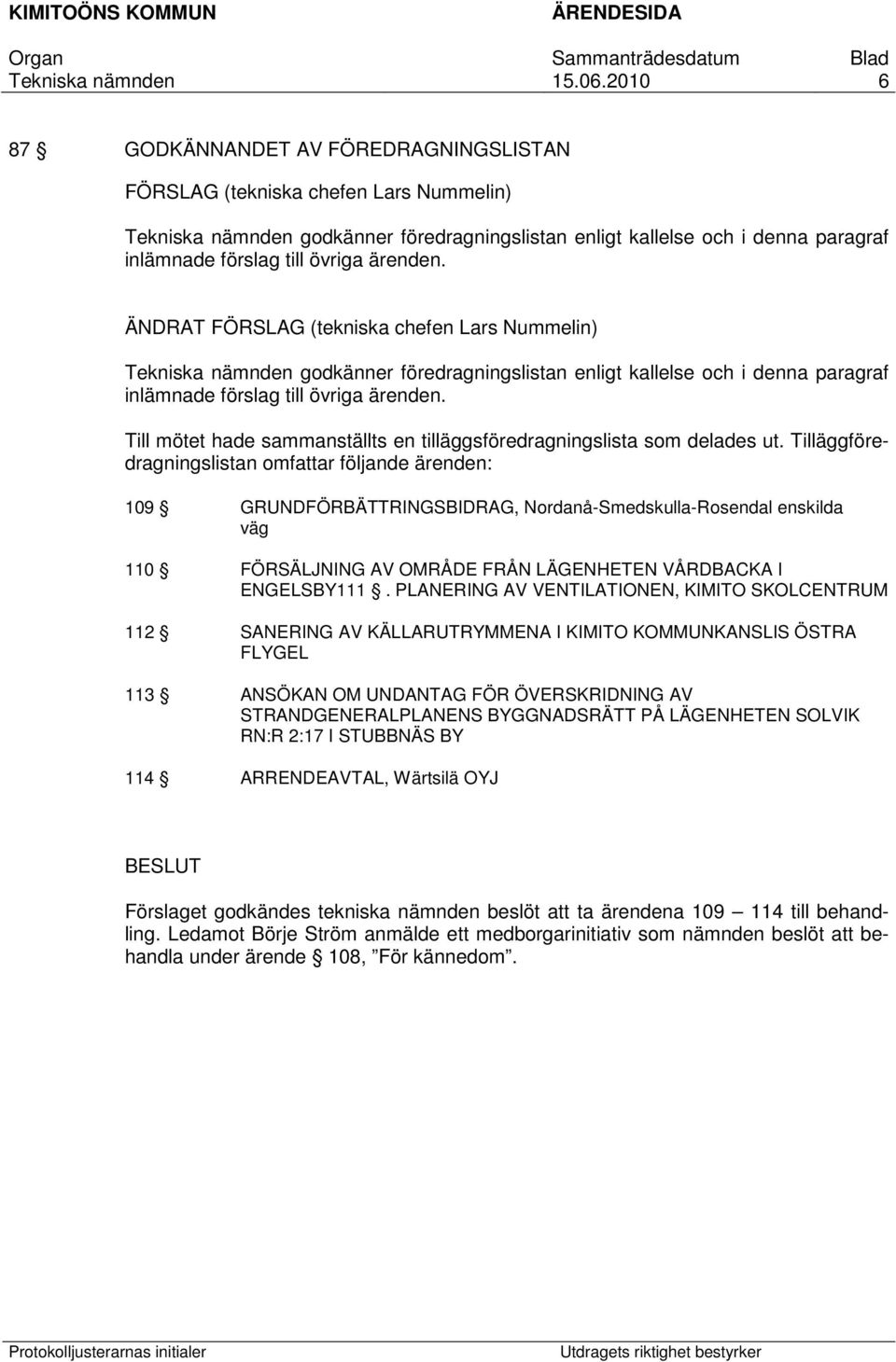 Tilläggföredragningslistan omfattar följande ärenden: 109 GRUNDFÖRBÄTTRINGSBIDRAG, Nordanå-Smedskulla-Rosendal enskilda väg 110 FÖRSÄLJNING AV OMRÅDE FRÅN LÄGENHETEN VÅRDBACKA I ENGELSBY111.