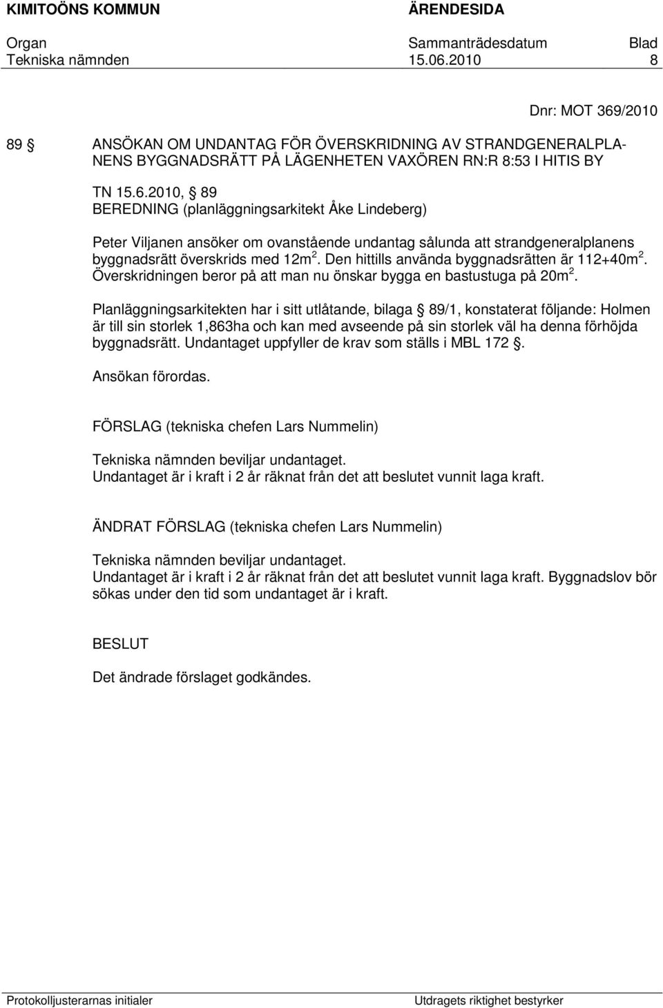 Planläggningsarkitekten har i sitt utlåtande, bilaga 89/1, konstaterat följande: Holmen är till sin storlek 1,863ha och kan med avseende på sin storlek väl ha denna förhöjda byggnadsrätt.