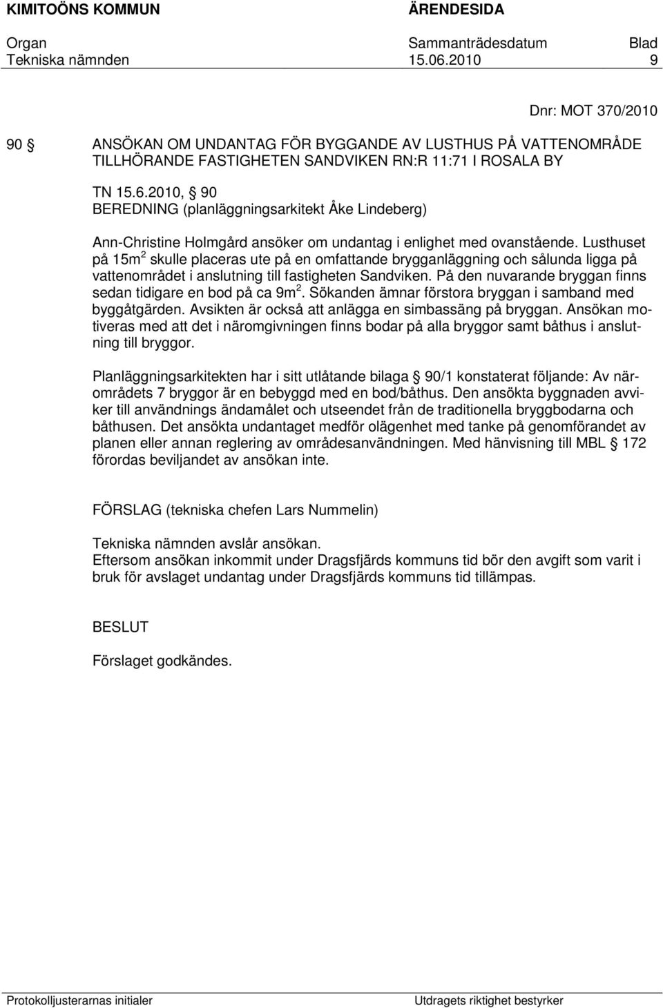 Lusthuset på 15m 2 skulle placeras ute på en omfattande brygganläggning och sålunda ligga på vattenområdet i anslutning till fastigheten Sandviken.