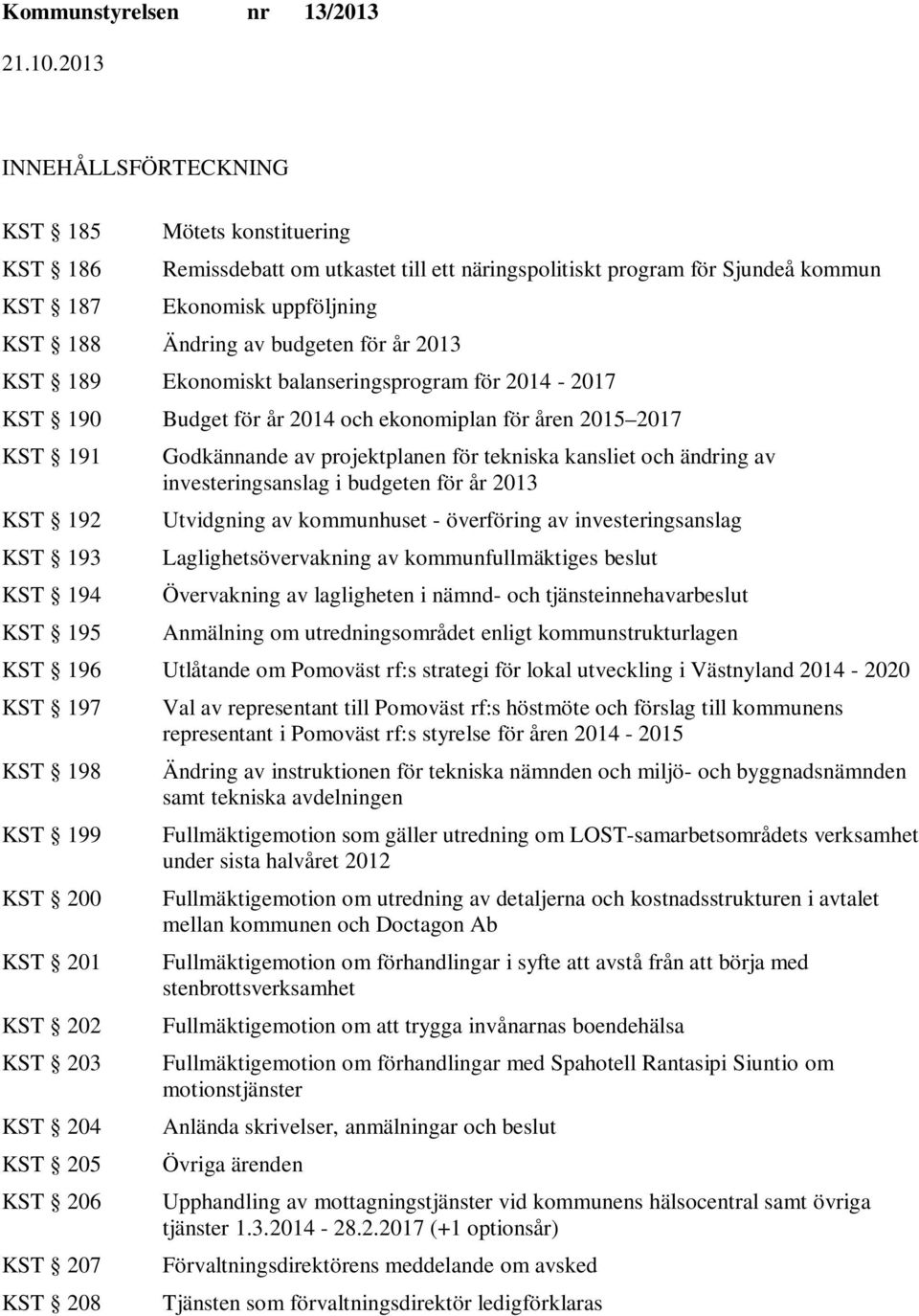 tekniska kansliet och ändring av investeringsanslag i budgeten för år 2013 Utvidgning av kommunhuset - överföring av investeringsanslag Laglighetsövervakning av kommunfullmäktiges beslut Övervakning