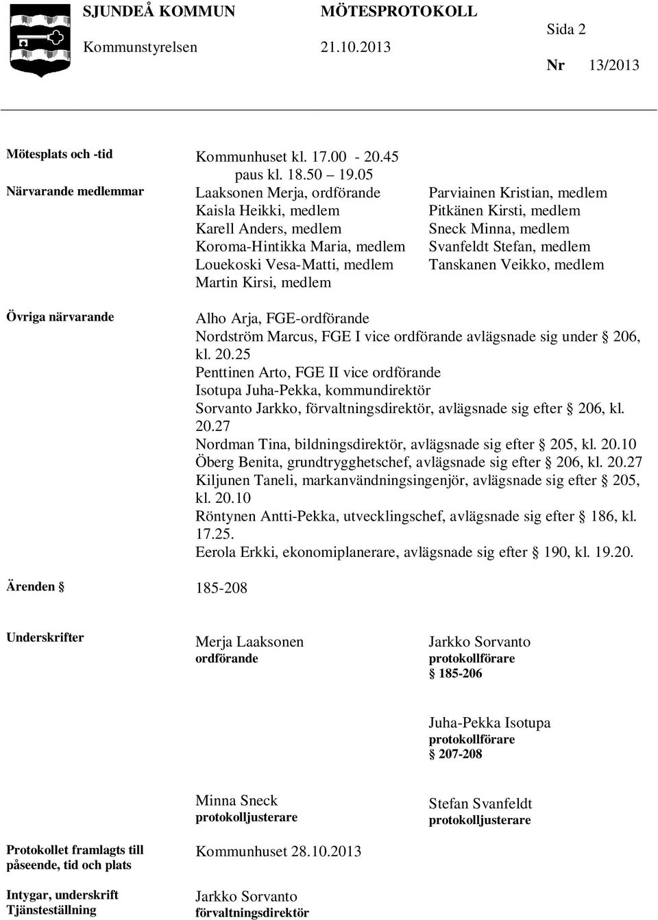 medlem Pitkänen Kirsti, medlem Sneck Minna, medlem Svanfeldt Stefan, medlem Tanskanen Veikko, medlem Övriga närvarande Alho Arja, FGE-ordförande Nordström Marcus, FGE I vice ordförande avlägsnade sig