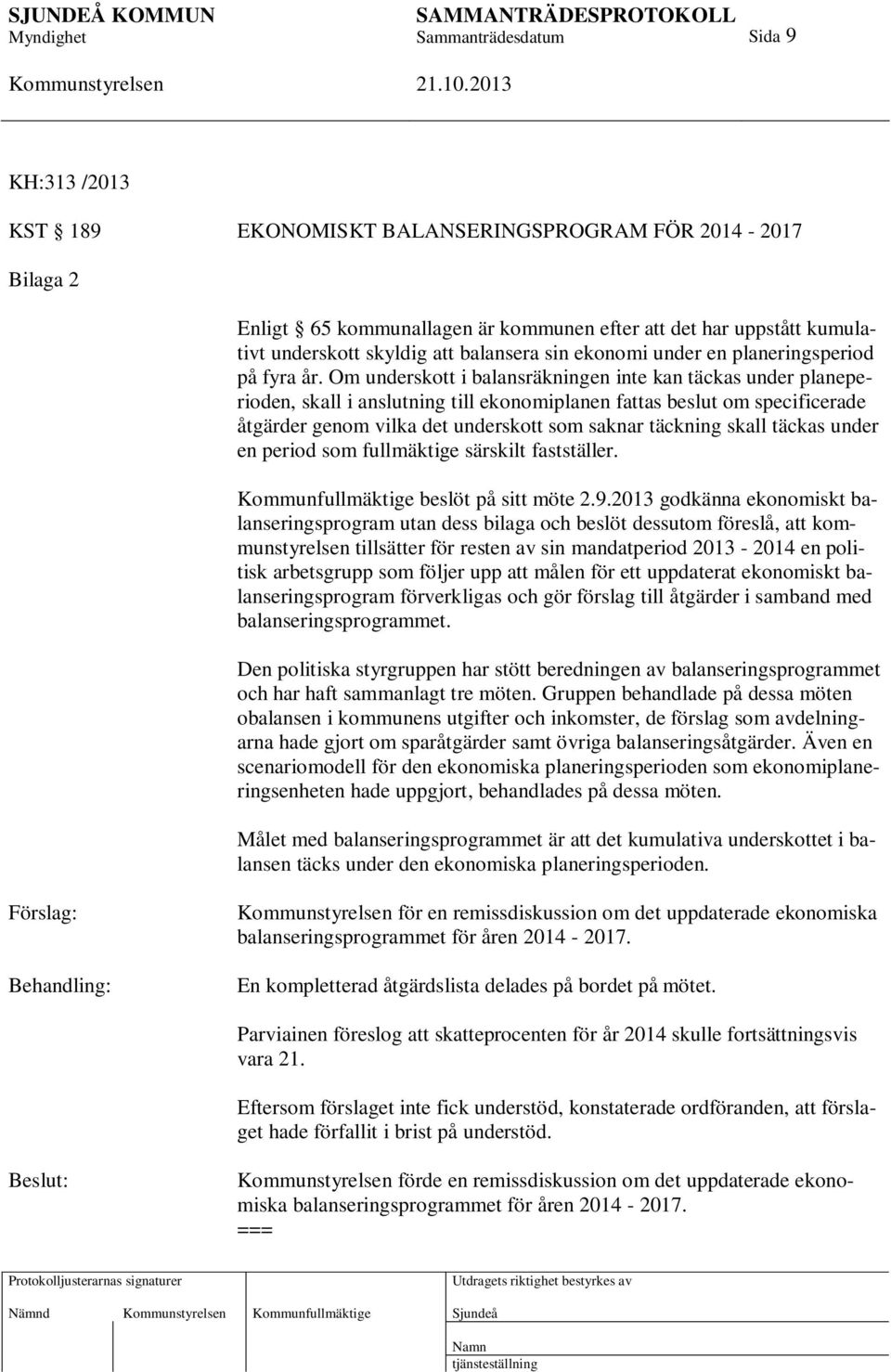 Om underskott i balansräkningen inte kan täckas under planeperioden, skall i anslutning till ekonomiplanen fattas beslut om specificerade åtgärder genom vilka det underskott som saknar täckning skall