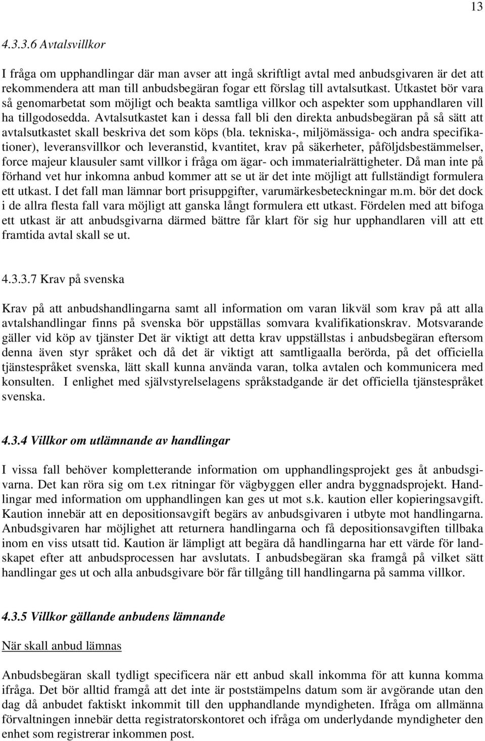 Avtalsutkastet kan i dessa fall bli den direkta anbudsbegäran på så sätt att avtalsutkastet skall beskriva det som köps (bla.