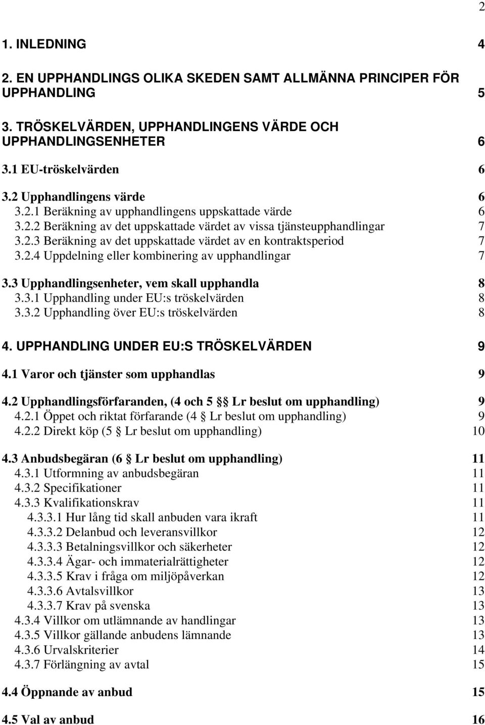 2.4 Uppdelning eller kombinering av upphandlingar 7 3.3 Upphandlingsenheter, vem skall upphandla 8 3.3.1 Upphandling under EU:s tröskelvärden 8 3.3.2 Upphandling över EU:s tröskelvärden 8 4.