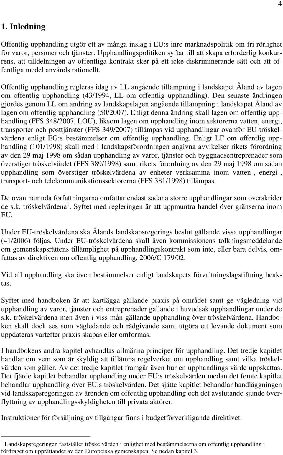 Offentlig upphandling regleras idag av LL angående tillämpning i landskapet Åland av lagen om offentlig upphandling (43/1994, LL om offentlig upphandling).