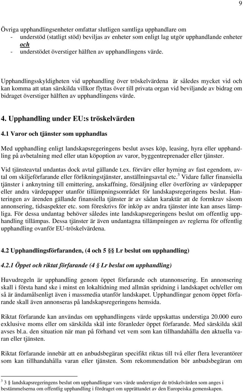 Upphandlingsskyldigheten vid upphandling över tröskelvärdena är således mycket vid och kan komma att utan särskilda villkor flyttas över till privata organ vid beviljande av bidrag om bidraget