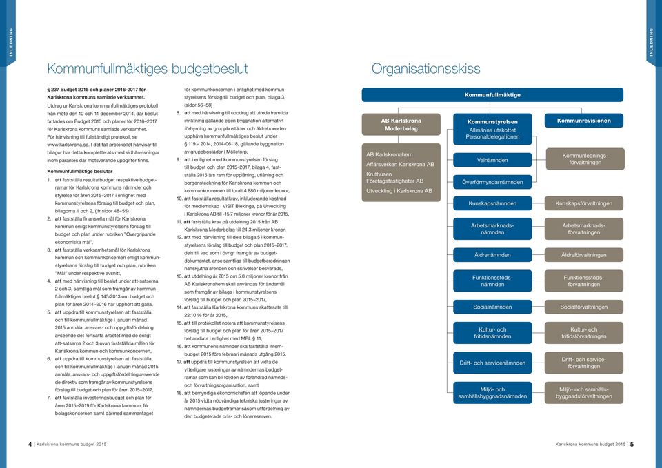 december 2014, där beslut fattades om Budget 2015 och planer för 2016 2017 för Karlskrona kommuns samlade verksamhet. För hänvisning till fullständigt protokoll, se 