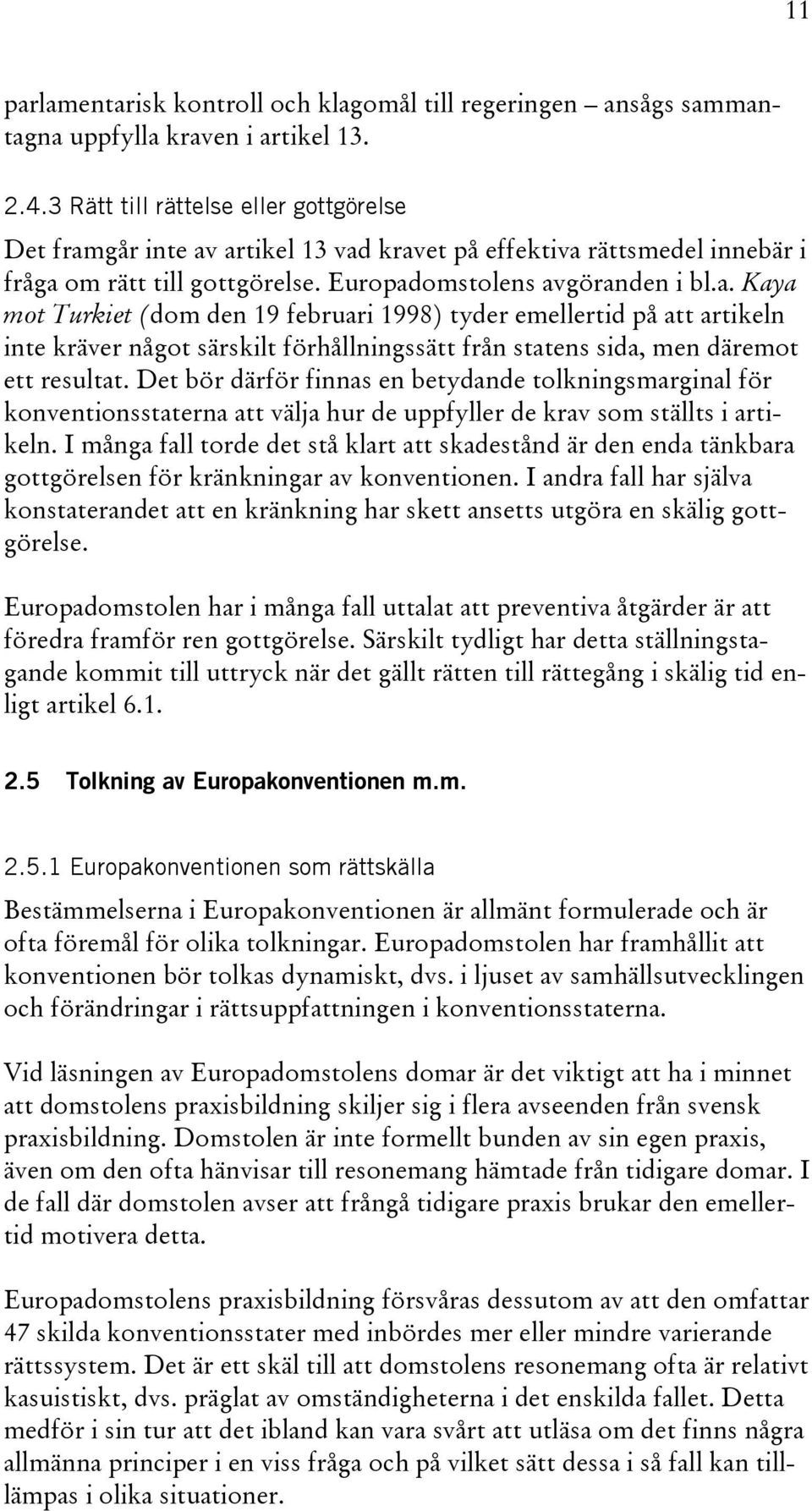 går inte av artikel 13 vad kravet på effektiva rättsmedel innebär i fråga om rätt till gottgörelse. Europadomstolens avgöranden i bl.a. Kaya mot Turkiet (dom den 19 februari 1998) tyder emellertid på att artikeln inte kräver något särskilt förhållningssätt från statens sida, men däremot ett resultat.