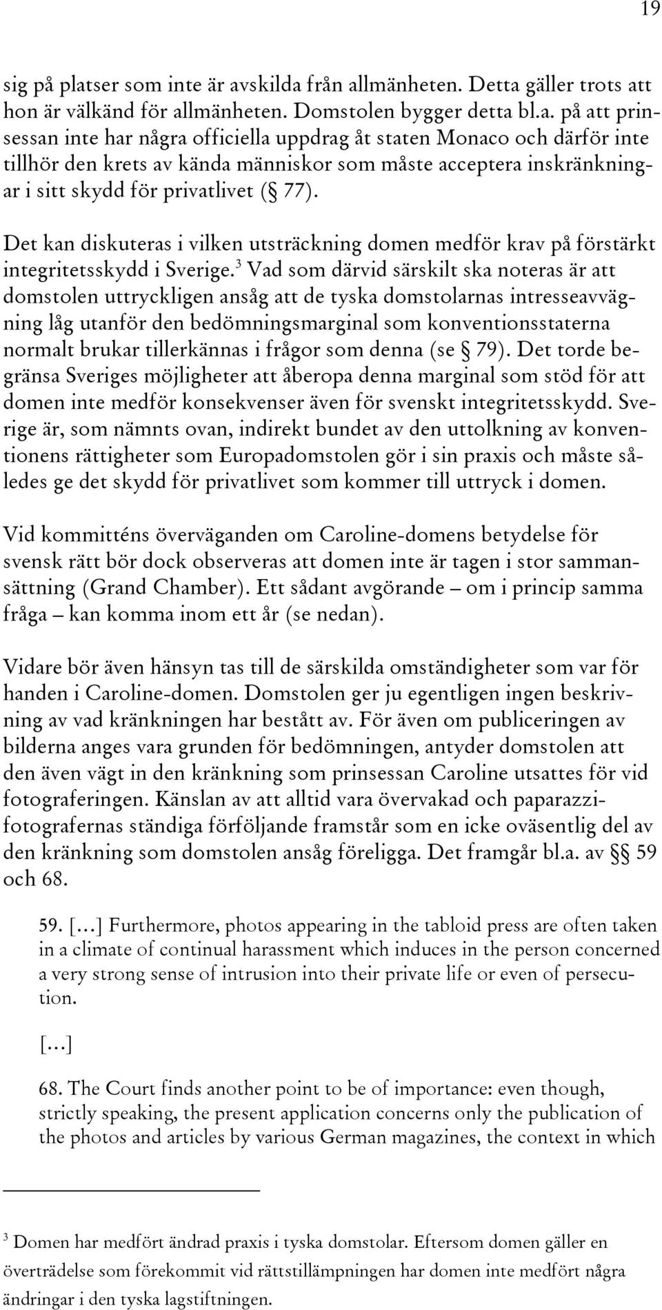 skilda från allmänheten. Detta gäller trots att hon är välkänd för allmänheten. Domstolen bygger detta bl.a. på att prinsessan inte har några officiella uppdrag åt staten Monaco och därför inte tillhör den krets av kända människor som måste acceptera inskränkningar i sitt skydd för privatlivet ( 77).