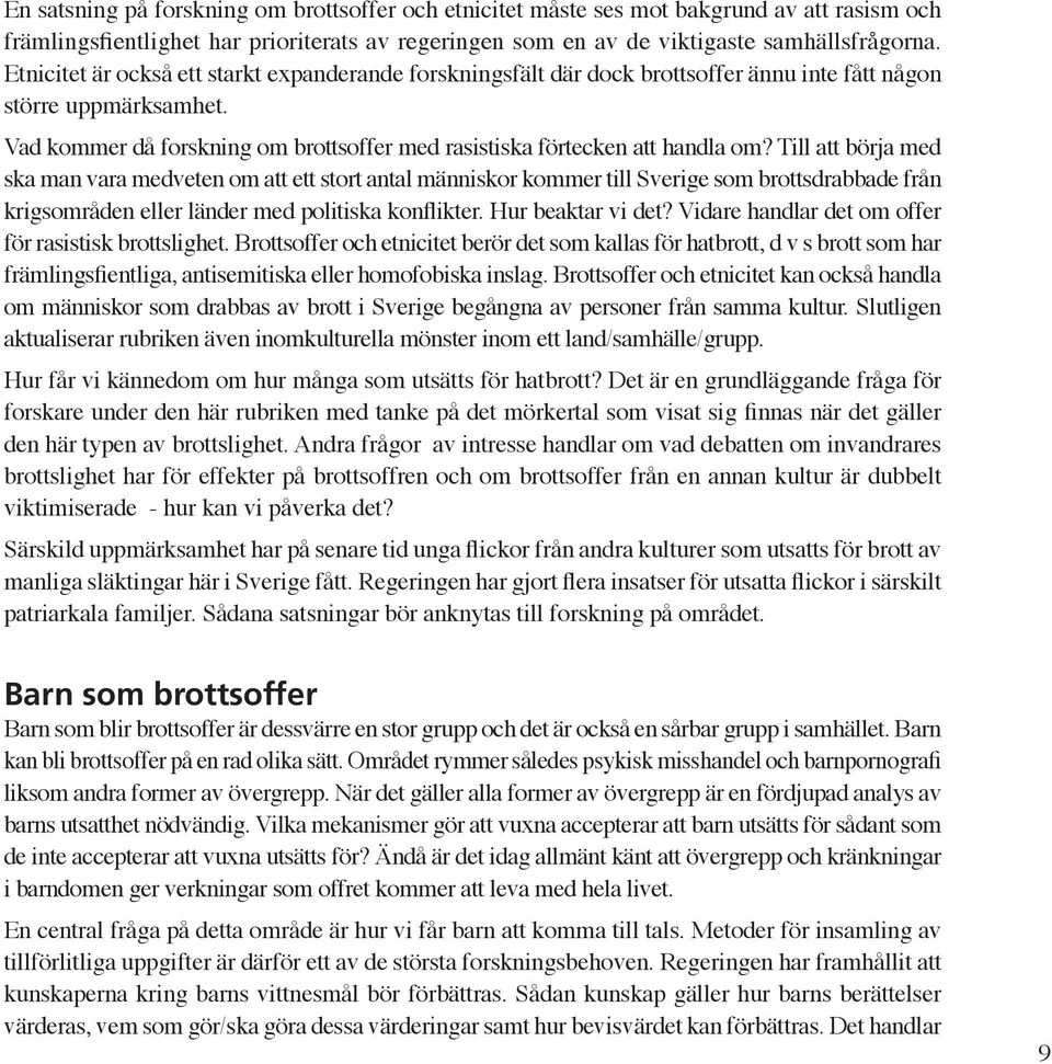 Till att börja med ska man vara medveten om att ett stort antal människor kommer till Sverige som brottsdrabbade från krigsområden eller länder med politiska konflikter. Hur beaktar vi det?