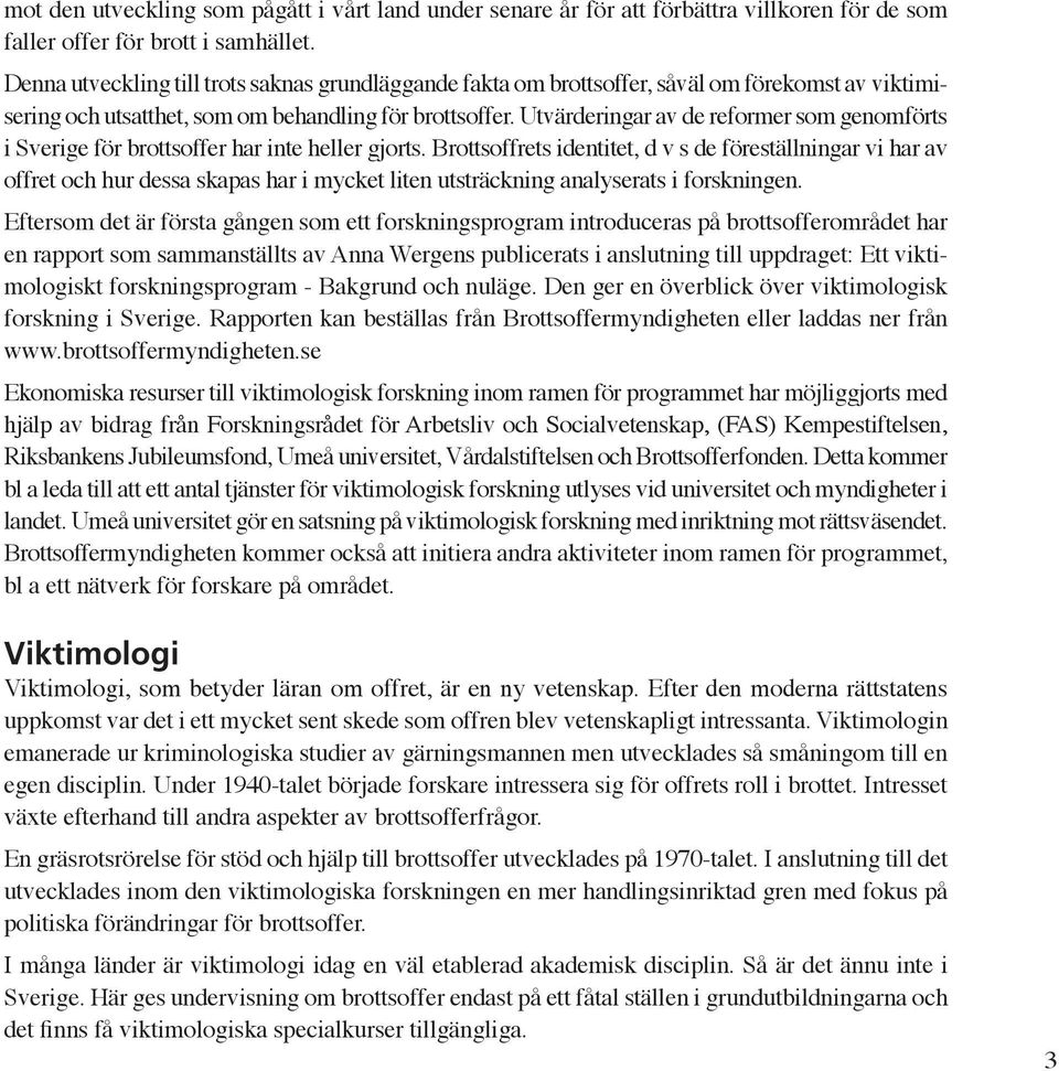 Utvärderingar av de reformer som genomförts i Sverige för brottsoffer har inte heller gjorts.