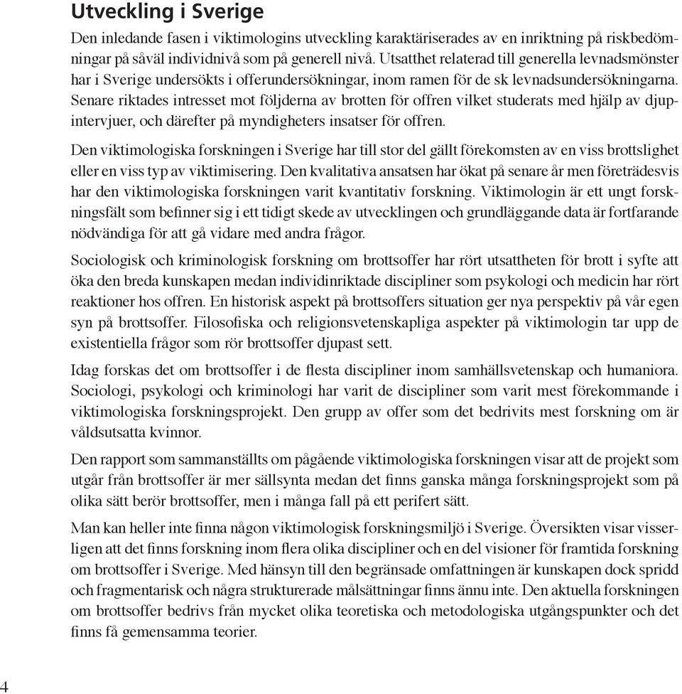 Senare riktades intresset mot följderna av brotten för offren vilket studerats med hjälp av djupintervjuer, och därefter på myndigheters insatser för offren.