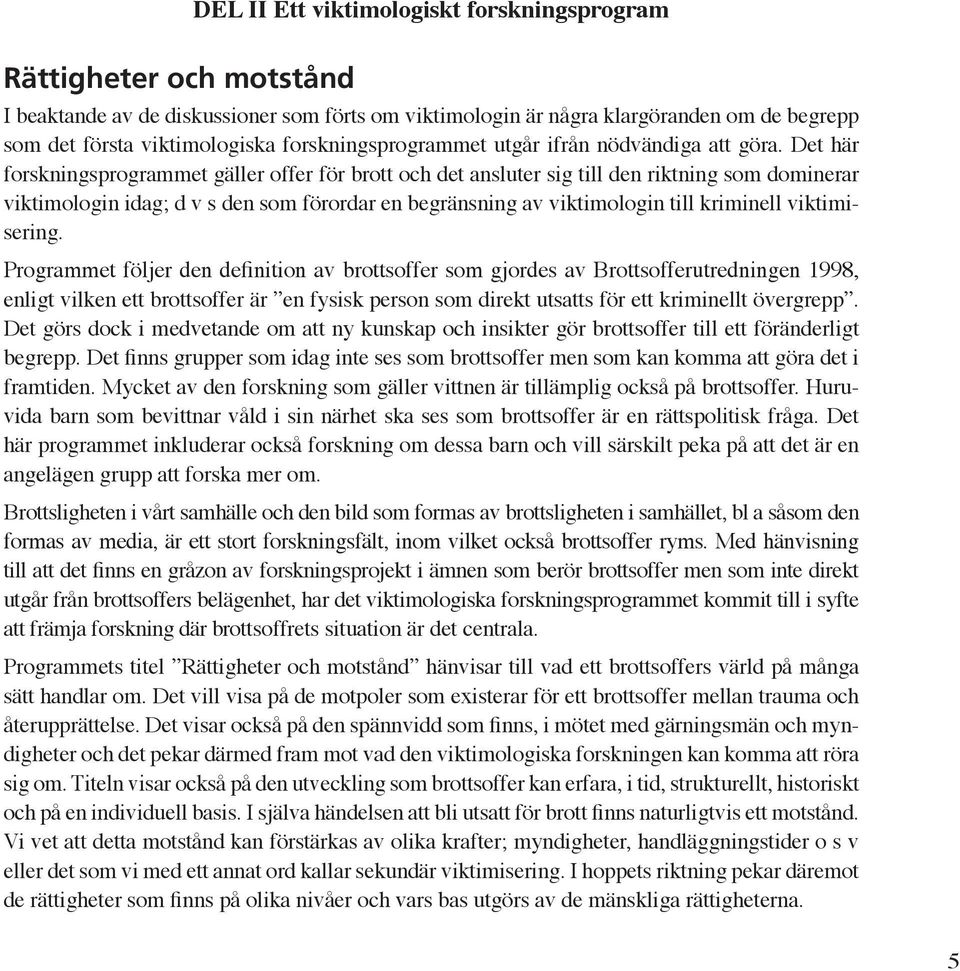 Det här forskningsprogrammet gäller offer för brott och det ansluter sig till den riktning som dominerar viktimologin idag; d v s den som förordar en begränsning av viktimologin till kriminell