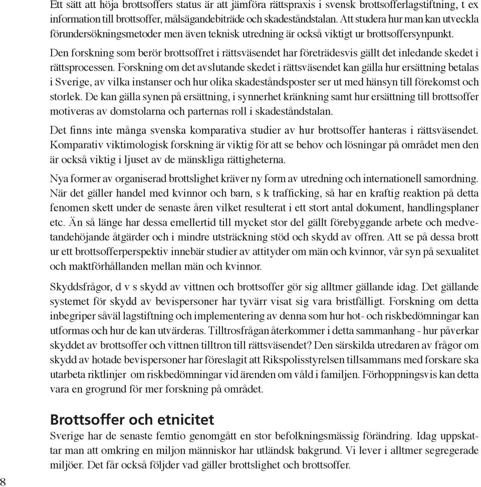 Den forskning som berör brottsoffret i rättsväsendet har företrädesvis gällt det inledande skedet i rättsprocessen.