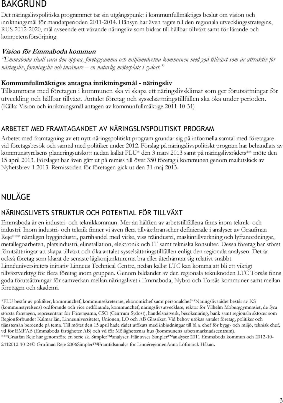 Vision för Emmaboda kommun Emmaboda skall vara den öppna, företagsamma och miljömedvetna kommunen med god tillväxt som är attraktiv för näringsliv, föreningsliv och invånare en naturlig mötesplats i