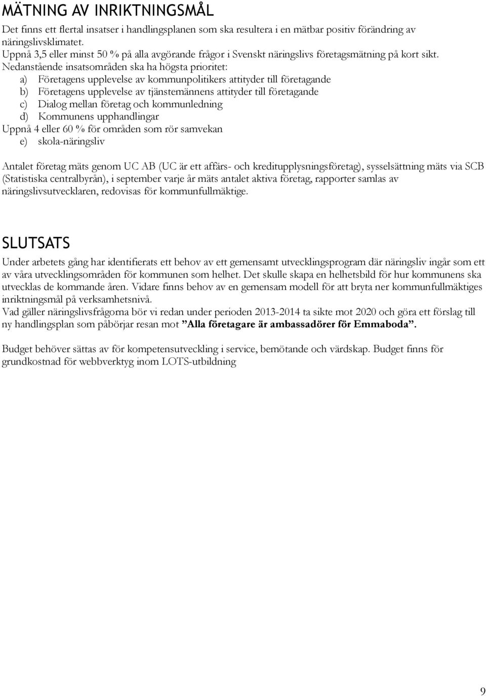 Nedanstående insatsområden ska ha högsta prioritet: a) Företagens upplevelse av kommunpolitikers attityder till företagande b) Företagens upplevelse av tjänstemännens attityder till företagande c)