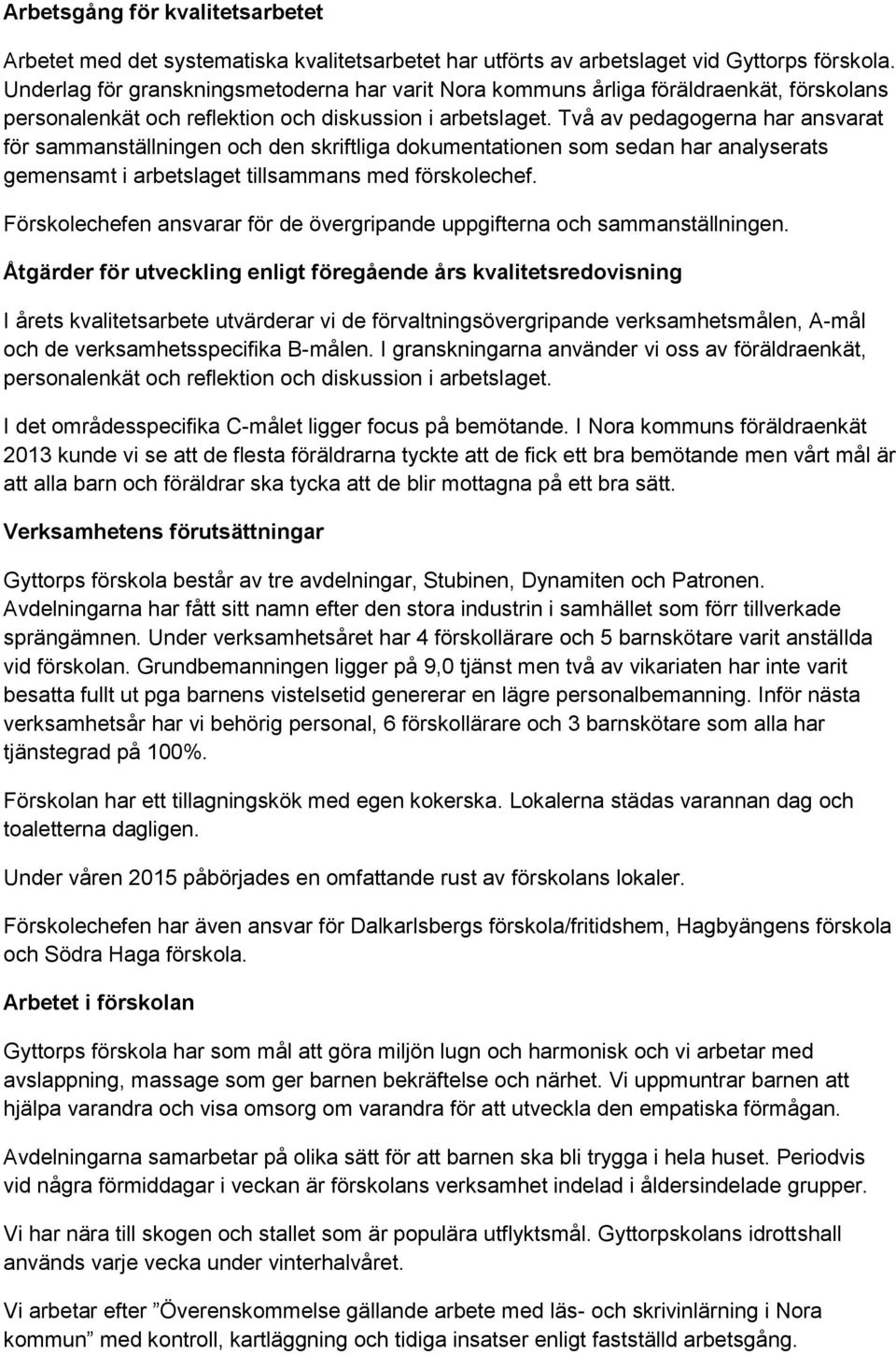 Två av pedagogerna har ansvarat för sammanställningen och den skriftliga dokumentationen som sedan har analyserats gemensamt i arbetslaget tillsammans med förskolechef.