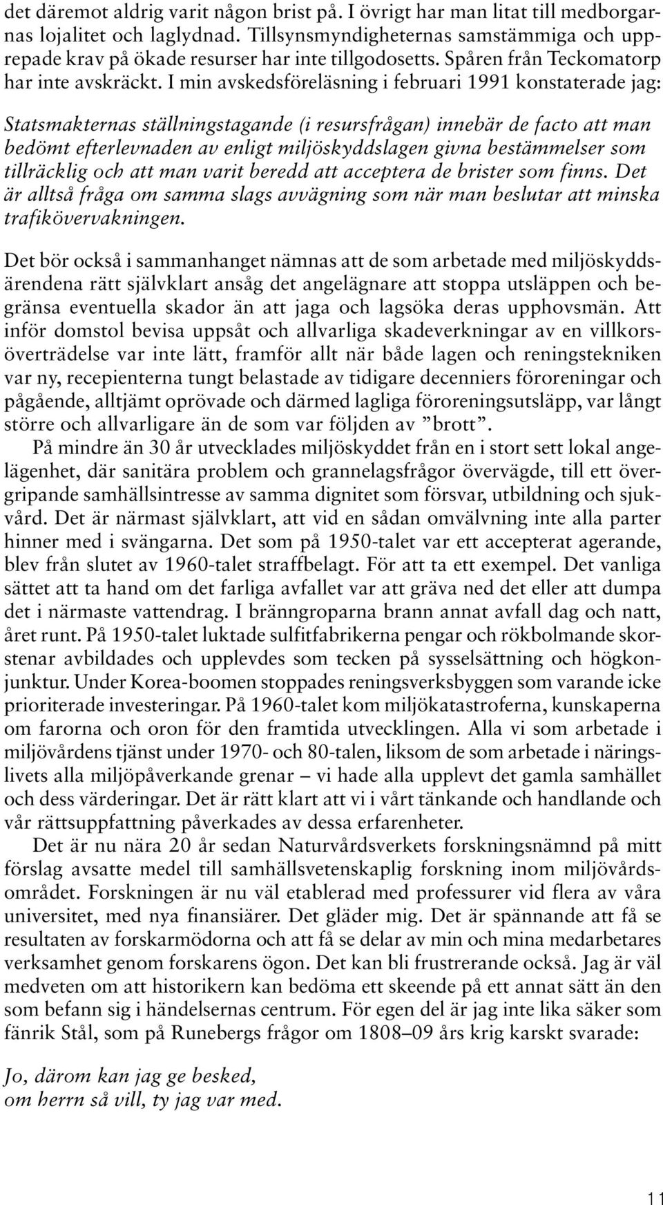 I min avskedsföreläsning i februari 1991 konstaterade jag: Statsmakternas ställningstagande (i resursfrågan) innebär de facto att man bedömt efterlevnaden av enligt miljöskyddslagen givna