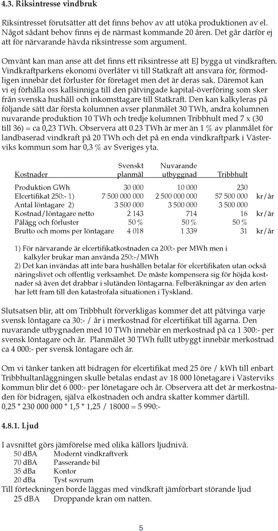 Vindkraftparkens ekonomi överlåter vi till Statkraft att ansvara för, förmodligen innebär det förluster för företaget men det är deras sak.